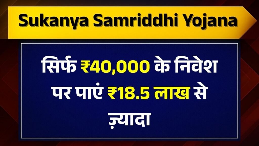 सिर्फ ₹40,000 के निवेश पर पाएं ₹18.5 लाख से ज़्यादा,जानिए Sukanya Samriddhi Yojana का पूरा फायदा